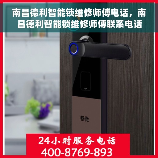 南昌德利智能锁维修师傅电话，南昌德利智能锁维修师傅联系电话及售后服务解析