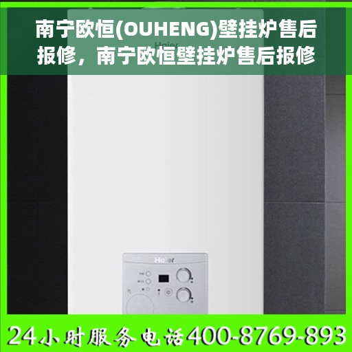 南宁欧恒(OUHENG)壁挂炉售后报修，南宁欧恒壁挂炉售后报修指南，专业维修，贴心服务