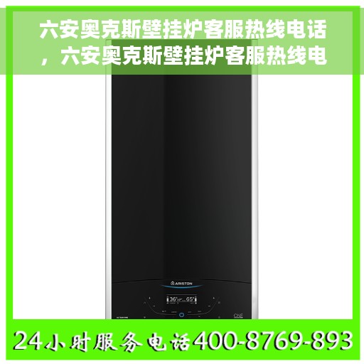 六安奥克斯壁挂炉客服热线电话，六安奥克斯壁挂炉客服热线电话公布与咨询指南