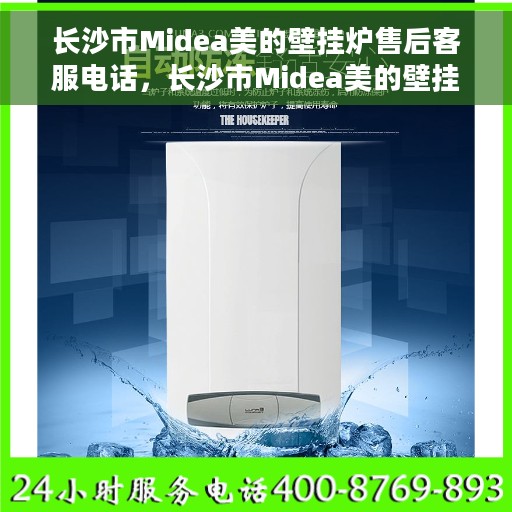 长沙市Midea美的壁挂炉售后客服电话，长沙市Midea美的壁挂炉售后服务热线及电话客服支持指南