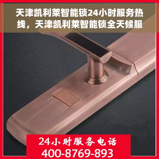 天津凯利莱智能锁24小时服务热线，天津凯利莱智能锁全天候服务热线，贴心守护您的安全门户
