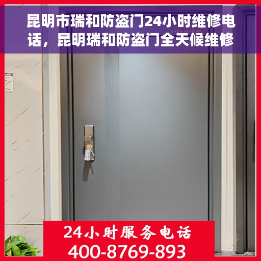 昆明市瑞和防盗门24小时维修电话，昆明瑞和防盗门全天候维修服务热线
