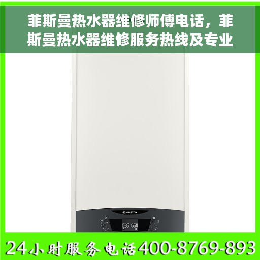 菲斯曼热水器维修师傅电话，菲斯曼热水器维修服务热线及专业师傅联系方式揭秘