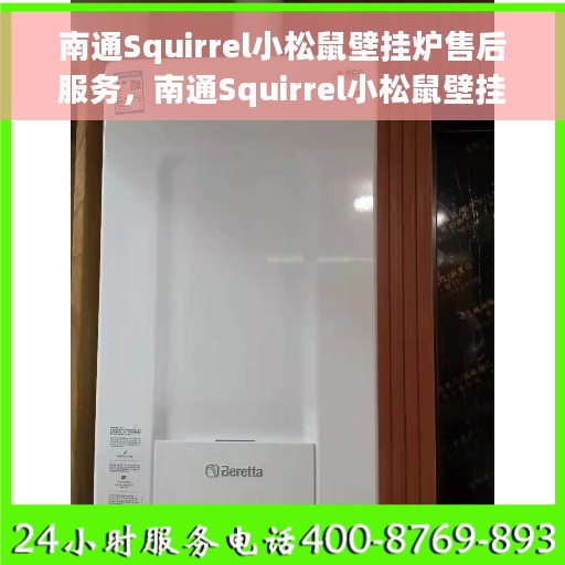 南通Squirrel小松鼠壁挂炉售后服务，南通Squirrel小松鼠壁挂炉售后无忧服务保障