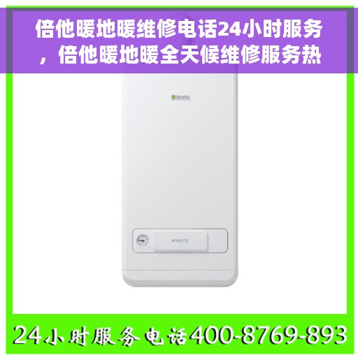 倍他暖地暖维修电话24小时服务，倍他暖地暖全天候维修服务热线，专业解决您的温暖难题