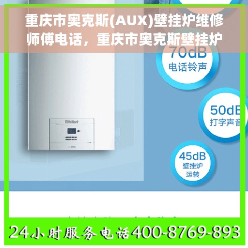 重庆市奥克斯(AUX)壁挂炉维修师傅电话，重庆市奥克斯壁挂炉专业维修师傅联系电话揭秘