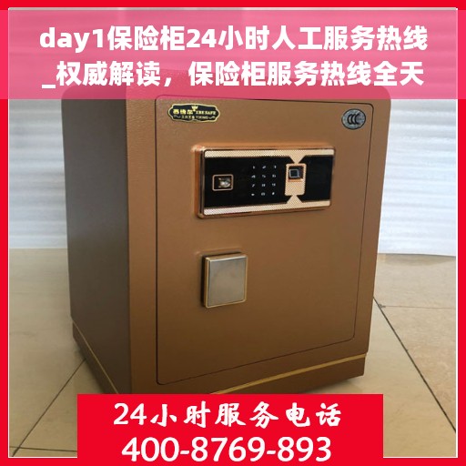 day1保险柜24小时人工服务热线_权威解读，保险柜服务热线全天候权威解读，全天候人工服务助力安全保障