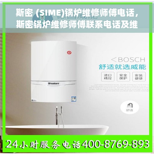 斯密 (SIME)锅炉维修师傅电话，斯密锅炉维修师傅联系电话及维修服务详解