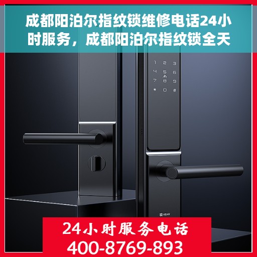 成都阳泊尔指纹锁维修电话24小时服务，成都阳泊尔指纹锁全天候维修服务热线