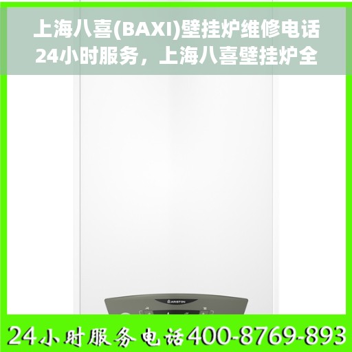 上海八喜(BAXI)壁挂炉维修电话24小时服务，上海八喜壁挂炉全天候维修服务热线