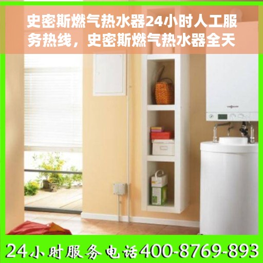 史密斯燃气热水器24小时人工服务热线，史密斯燃气热水器全天候人工服务热线支持，专业解答您的疑惑