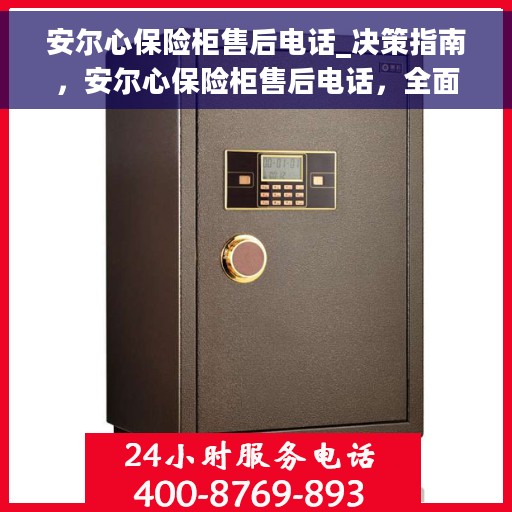 安尔心保险柜售后电话_决策指南，安尔心保险柜售后电话，全面指南与决策支持