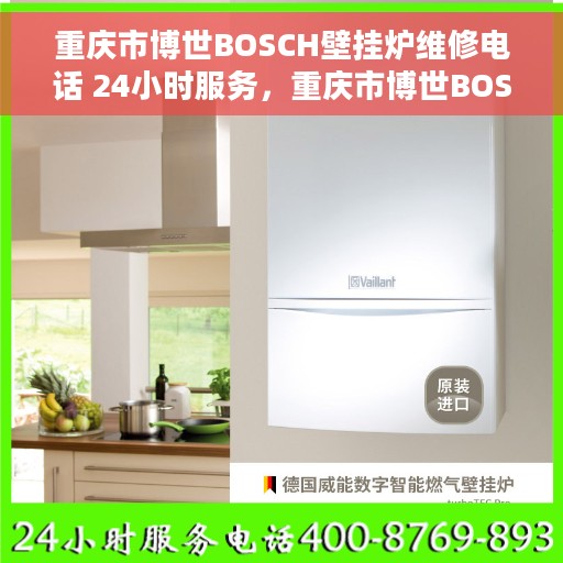 重庆市博世BOSCH壁挂炉维修电话 24小时服务，重庆市博世BOSCH壁挂炉全天候维修服务热线