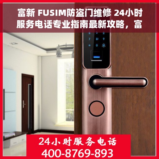 富新 FUSIM防盗门维修 24小时服务电话专业指南最新攻略，富新FUSIM防盗门维修服务，全天候专业指南与最新攻略速递
