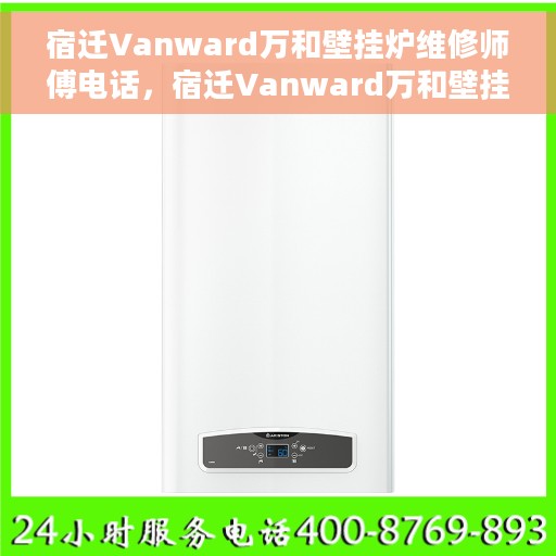 宿迁Vanward万和壁挂炉维修师傅电话，宿迁Vanward万和壁挂炉维修师傅专业联系电话