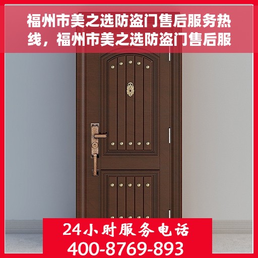 福州市美之选防盗门售后服务热线，福州市美之选防盗门售后服务热线，专业团队，贴心服务！