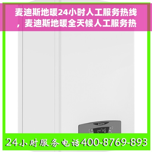 麦迪斯地暖24小时人工服务热线，麦迪斯地暖全天候人工服务热线，温暖无忧解您冷暖问题