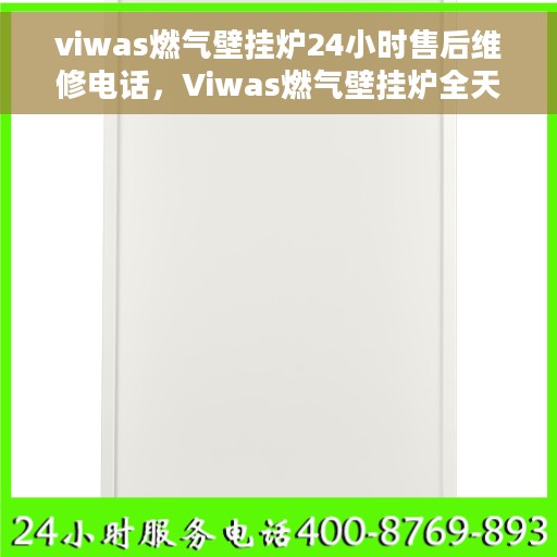 viwas燃气壁挂炉24小时售后维修电话，Viwas燃气壁挂炉全天候售后维修服务热线