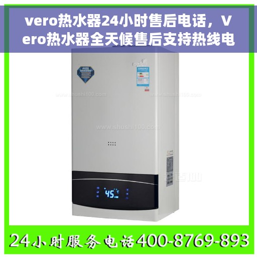 vero热水器24小时售后电话，Vero热水器全天候售后支持热线电话