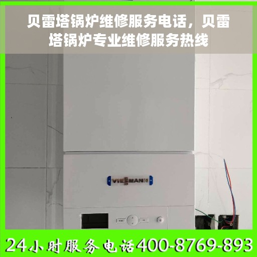 贝雷塔锅炉维修服务电话，贝雷塔锅炉专业维修服务热线