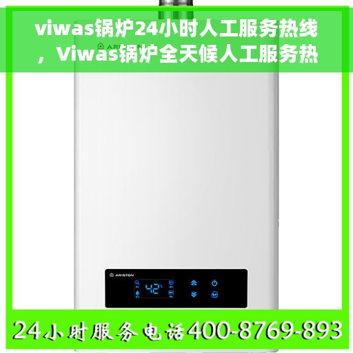 viwas锅炉24小时人工服务热线，Viwas锅炉全天候人工服务热线在线支持