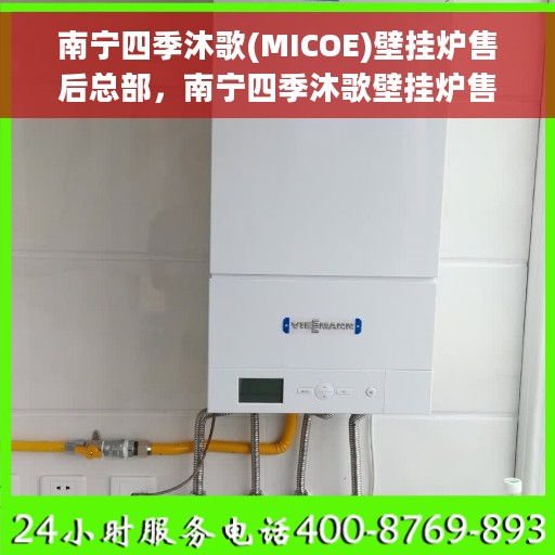 南宁四季沐歌(MICOE)壁挂炉售后总部，南宁四季沐歌壁挂炉售后总部，专业维修与贴心服务