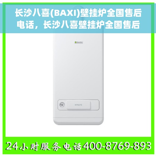 长沙八喜(BAXI)壁挂炉全国售后电话，长沙八喜壁挂炉全国售后热线电话及售后服务解析