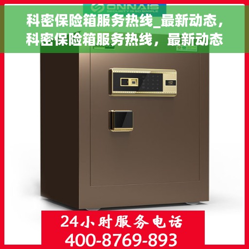 科密保险箱服务热线_最新动态，科密保险箱服务热线，最新动态与解决方案支持​​
