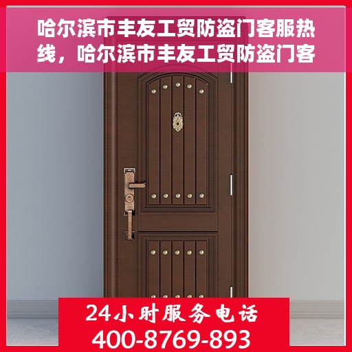 哈尔滨市丰友工贸防盗门客服热线，哈尔滨市丰友工贸防盗门客户服务热线，专业解答，贴心服务