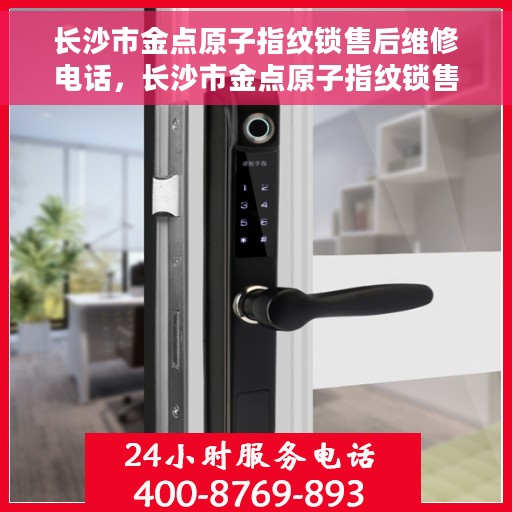 长沙市金点原子指纹锁售后维修电话，长沙市金点原子指纹锁售后维修热线