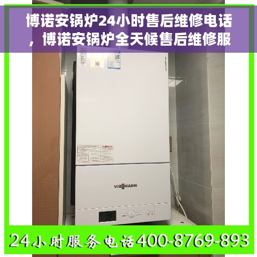 博诺安锅炉24小时售后维修电话，博诺安锅炉全天候售后维修服务热线