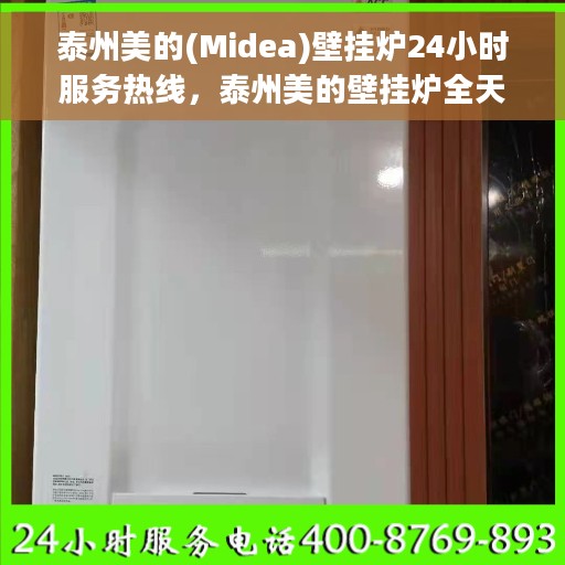 泰州美的(Midea)壁挂炉24小时服务热线，泰州美的壁挂炉全天候服务热线，专业售后无忧保障