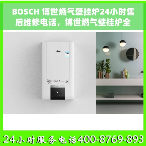 BOSCH 博世燃气壁挂炉24小时售后维修电话，博世燃气壁挂炉全天候售后维修服务热线