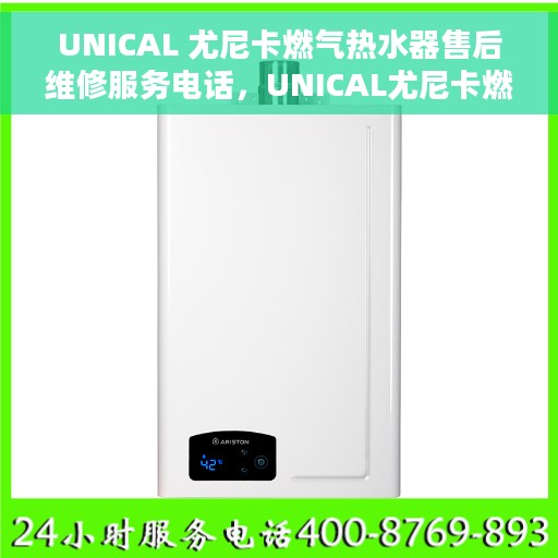 UNICAL 尤尼卡燃气热水器售后维修服务电话，UNICAL尤尼卡燃气热水器售后维修服务热线及专业解决方案