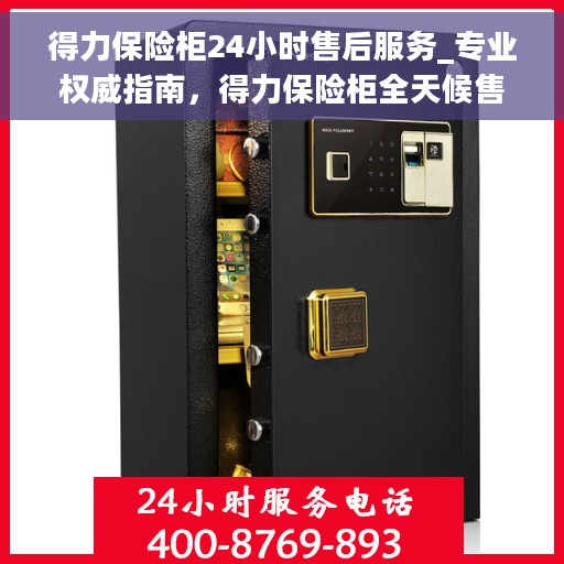 得力保险柜24小时售后服务_专业权威指南，得力保险柜全天候售后服务，专业权威的贴心保障