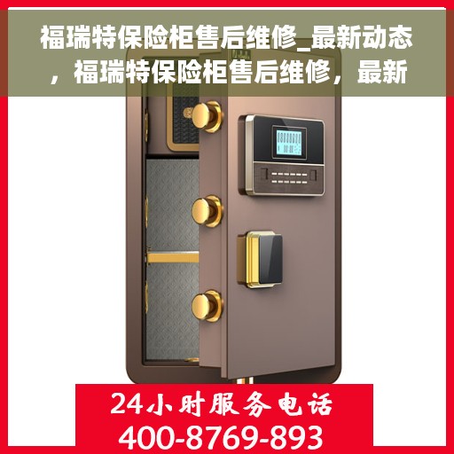 福瑞特保险柜售后维修_最新动态，福瑞特保险柜售后维修，最新动态速递