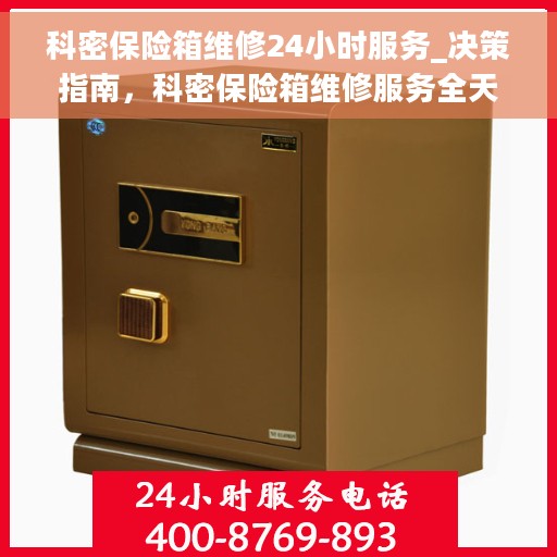 科密保险箱维修24小时服务_决策指南，科密保险箱维修服务全天候开启，决策指南助你快速解决问题