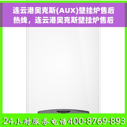 连云港奥克斯(AUX)壁挂炉售后热线，连云港奥克斯壁挂炉售后服务热线及常见问题解答指南
