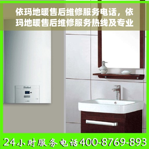 依玛地暖售后维修服务电话，依玛地暖售后维修服务热线及专业解决方案