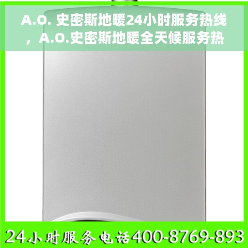 A.O. 史密斯地暖24小时服务热线，A.O.史密斯地暖全天候服务热线，专业解决您的温暖需求