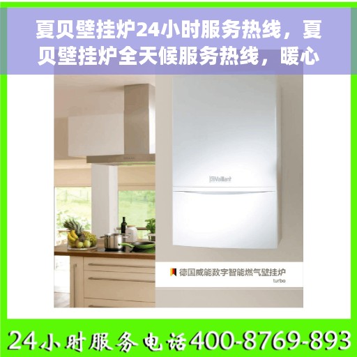 夏贝壁挂炉24小时服务热线，夏贝壁挂炉全天候服务热线，暖心呵护每一刻