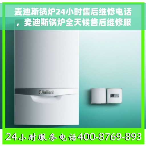 麦迪斯锅炉24小时售后维修电话，麦迪斯锅炉全天候售后维修服务热线