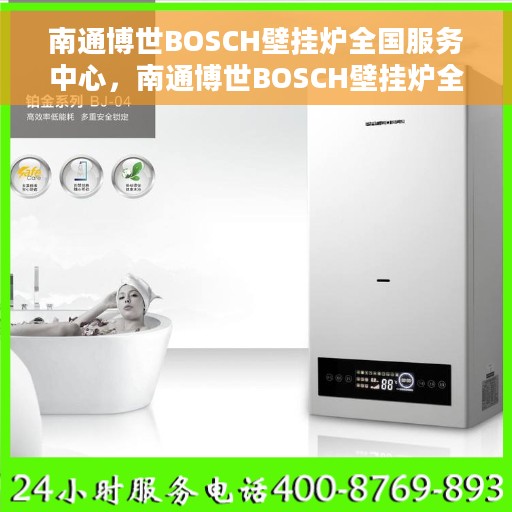 南通博世BOSCH壁挂炉全国服务中心，南通博世BOSCH壁挂炉全国服务中心，专业维修与优质服务并行