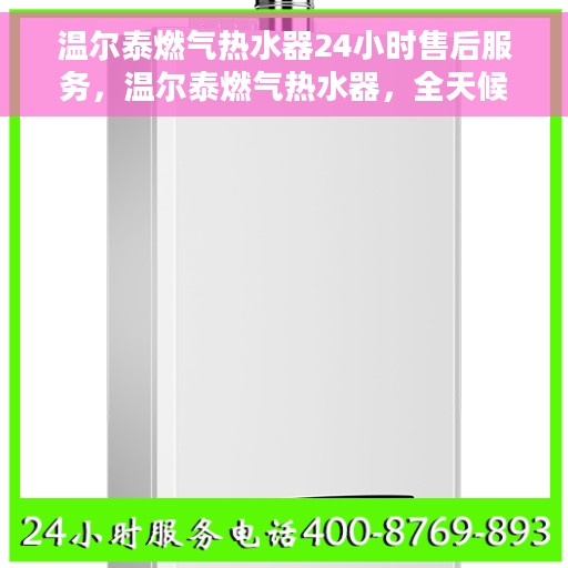温尔泰燃气热水器24小时售后服务，温尔泰燃气热水器，全天候售后服务，贴心无忧保障