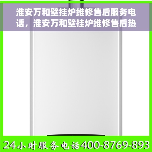 淮安万和壁挂炉维修售后服务电话，淮安万和壁挂炉维修售后热线电话公布