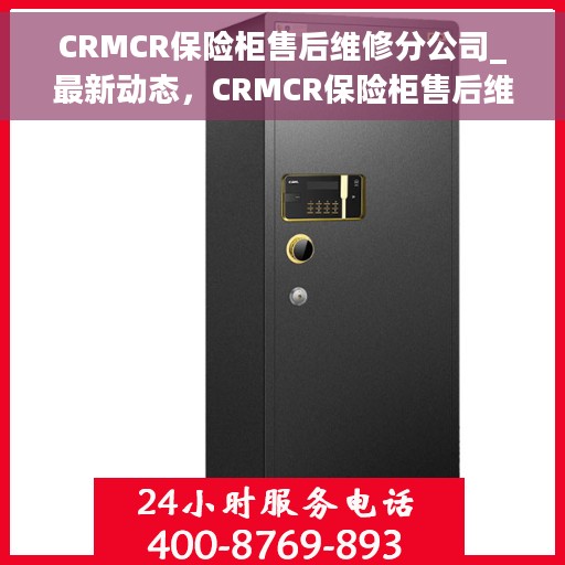 CRMCR保险柜售后维修分公司_最新动态，CRMCR保险柜售后维修分公司，最新动态概览