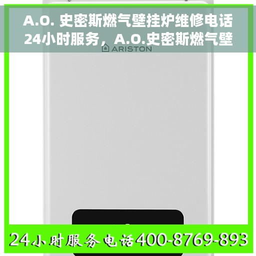A.O. 史密斯燃气壁挂炉维修电话24小时服务，A.O.史密斯燃气壁挂炉全天候维修服务热线
