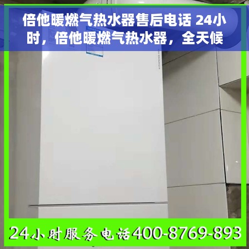 倍他暖燃气热水器售后电话 24小时，倍他暖燃气热水器，全天候售后热线，贴心服务不打烊