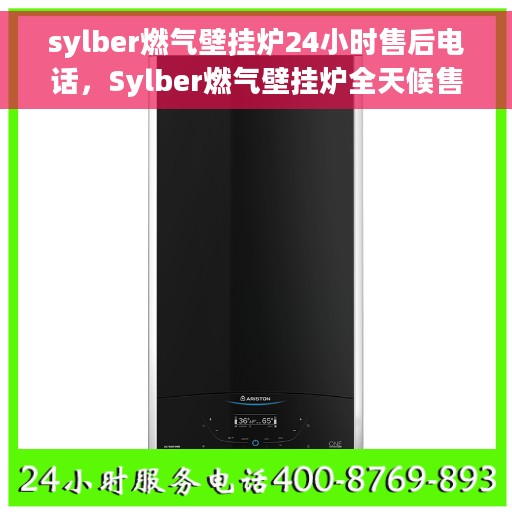 sylber燃气壁挂炉24小时售后电话，Sylber燃气壁挂炉全天候售后电话支持服务保障