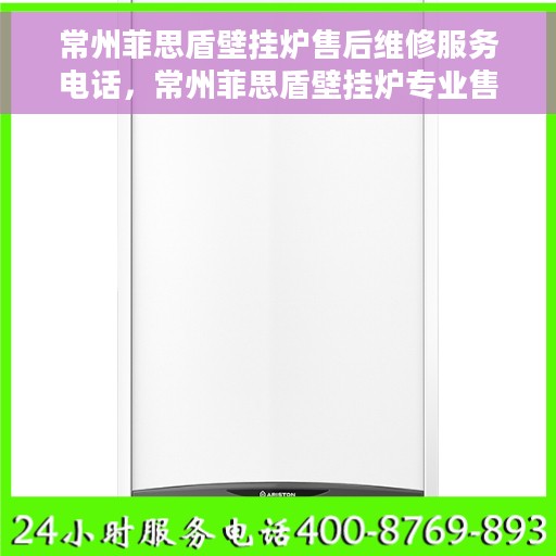 常州菲思盾壁挂炉售后维修服务电话，常州菲思盾壁挂炉专业售后维修服务热线